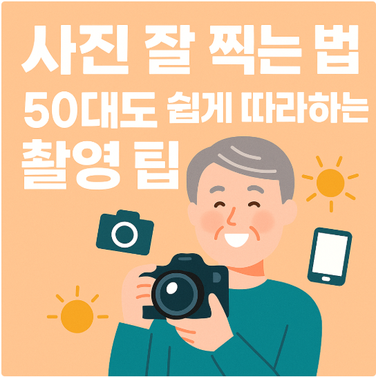 사진 잘 찍는 법 – 50대도 쉽게 따라하는 촬영 팁