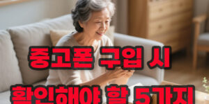 5060대를 위한 중고폰 구입 시 반드시 확인해야 할 5가지