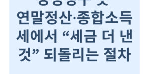 경정청구 뜻 연말정산·종합소득세에서 “세금 더 낸 것” 되돌리는 절차